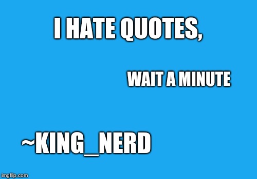 I hate quotes. | I HATE QUOTES, WAIT A MINUTE; ~KING_NERD | image tagged in funny,quotes | made w/ Imgflip meme maker