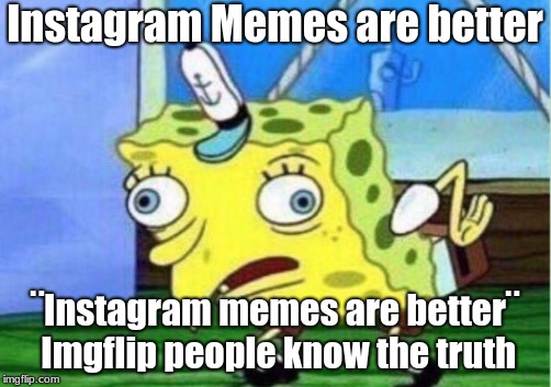 Mocking Spongebob Meme | Instagram Memes are better; ¨Instagram memes are better¨ Imgflip people know the truth | image tagged in memes,mocking spongebob | made w/ Imgflip meme maker