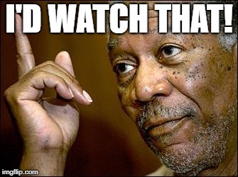 This Morgan Freeman | I'D WATCH THAT! | image tagged in this morgan freeman | made w/ Imgflip meme maker