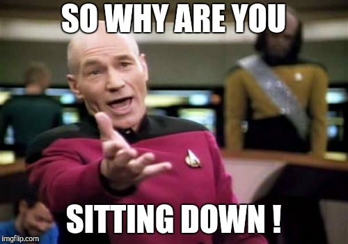 Picard Wtf Meme | SO WHY ARE YOU SITTING DOWN ! | image tagged in memes,picard wtf | made w/ Imgflip meme maker