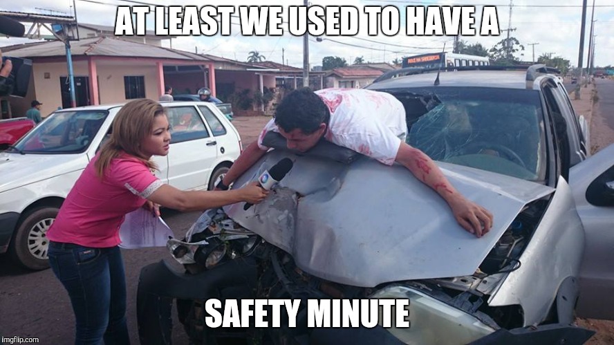 Car Accident Reporter | AT LEAST WE USED TO HAVE A SAFETY MINUTE | image tagged in car accident reporter | made w/ Imgflip meme maker