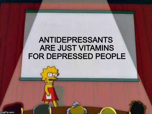 Lisa Simpson's Presentation | ANTIDEPRESSANTS ARE JUST VITAMINS FOR DEPRESSED PEOPLE | image tagged in lisa simpson's presentation | made w/ Imgflip meme maker
