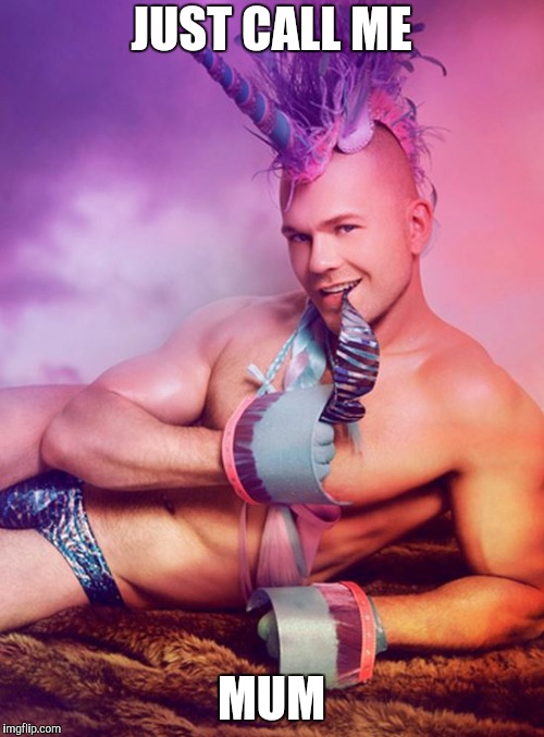 Sexy Gay Unicorn | JUST CALL ME MUM | image tagged in sexy gay unicorn | made w/ Imgflip meme maker