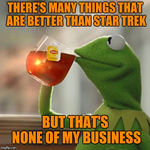 But That's None Of My Business Meme | THERE'S MANY THINGS THAT ARE BETTER THAN STAR TREK BUT THAT'S NONE OF MY BUSINESS | image tagged in memes,but thats none of my business,kermit the frog | made w/ Imgflip meme maker