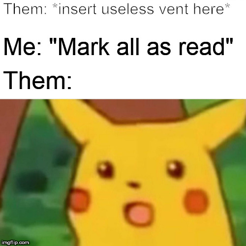 Surprised Pikachu | Them: *insert useless vent here*; Me: "Mark all as read"; Them: | image tagged in memes,surprised pikachu | made w/ Imgflip meme maker