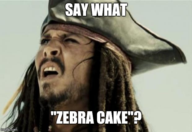 confused dafuq jack sparrow what | SAY WHAT "ZEBRA CAKE"? | image tagged in confused dafuq jack sparrow what | made w/ Imgflip meme maker