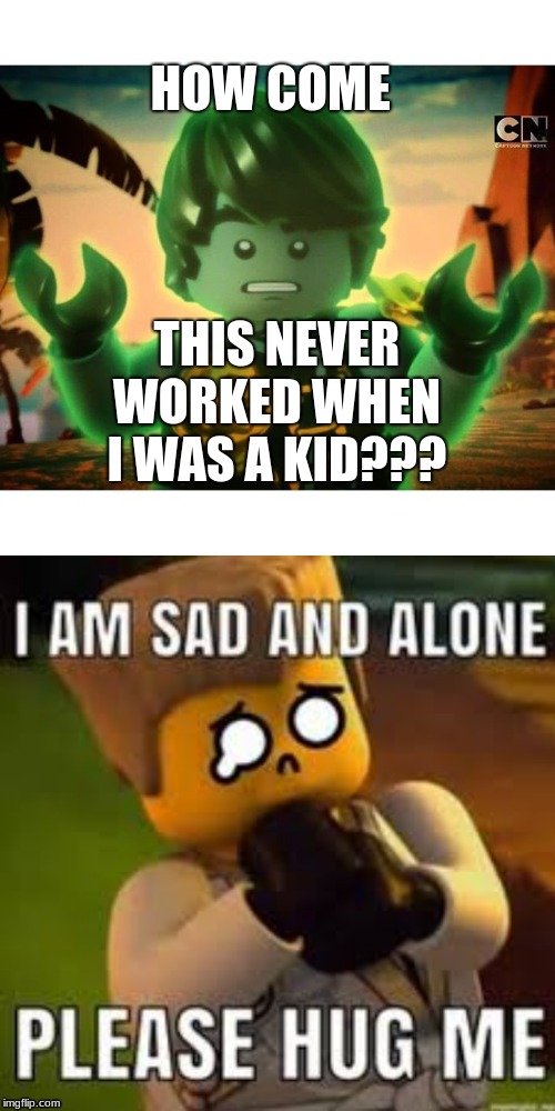 HOW COME; THIS NEVER WORKED WHEN I WAS A KID??? | image tagged in cole ninjago season 6 2 | made w/ Imgflip meme maker