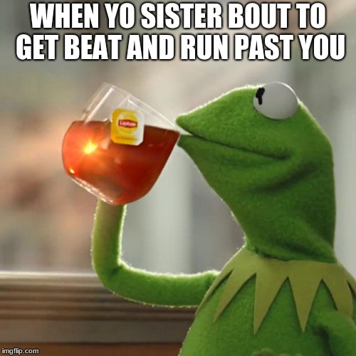 But That's None Of My Business Meme | WHEN YO SISTER BOUT TO GET BEAT AND RUN PAST YOU | image tagged in memes,but thats none of my business,kermit the frog | made w/ Imgflip meme maker