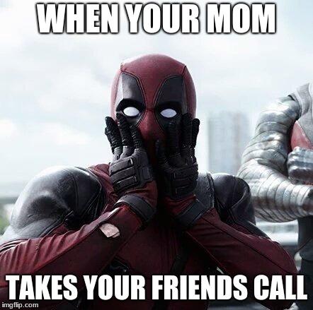 Deadpool Surprised Meme | WHEN YOUR MOM; TAKES YOUR FRIENDS CALL | image tagged in memes,deadpool surprised | made w/ Imgflip meme maker