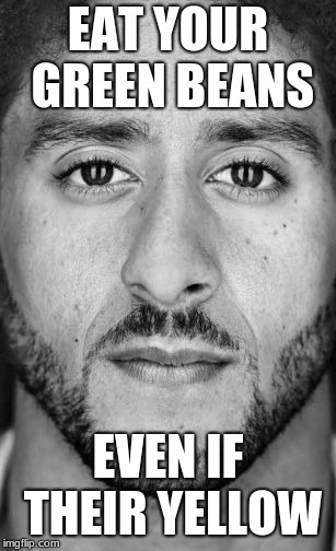 Colin Kaepernick Nike Ad | EAT YOUR GREEN BEANS; EVEN IF THEIR YELLOW | image tagged in colin kaepernick nike ad | made w/ Imgflip meme maker
