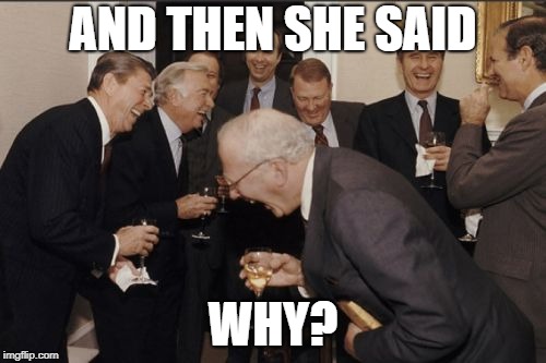 Laughing Men In Suits Meme | AND THEN SHE SAID; WHY? | image tagged in memes,laughing men in suits | made w/ Imgflip meme maker