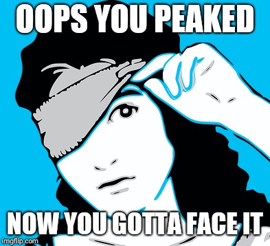 Blindfold | OOPS YOU PEAKED NOW YOU GOTTA FACE IT | image tagged in blindfold | made w/ Imgflip meme maker