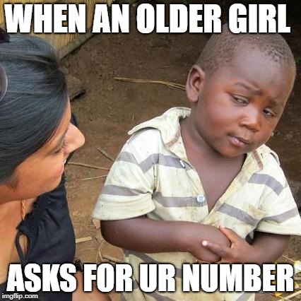 Third World Skeptical Kid | WHEN AN OLDER GIRL; ASKS FOR UR NUMBER | image tagged in memes,third world skeptical kid | made w/ Imgflip meme maker