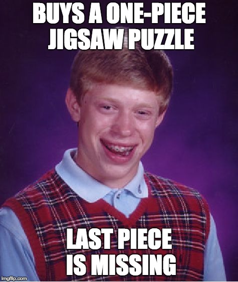 Bad Luck Brian Meme | BUYS A ONE-PIECE JIGSAW PUZZLE; LAST PIECE IS MISSING | image tagged in memes,bad luck brian | made w/ Imgflip meme maker