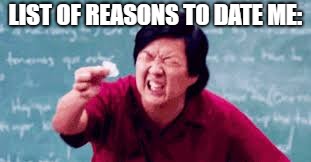 LIST OF REASONS TO DATE ME: | image tagged in memes | made w/ Imgflip meme maker