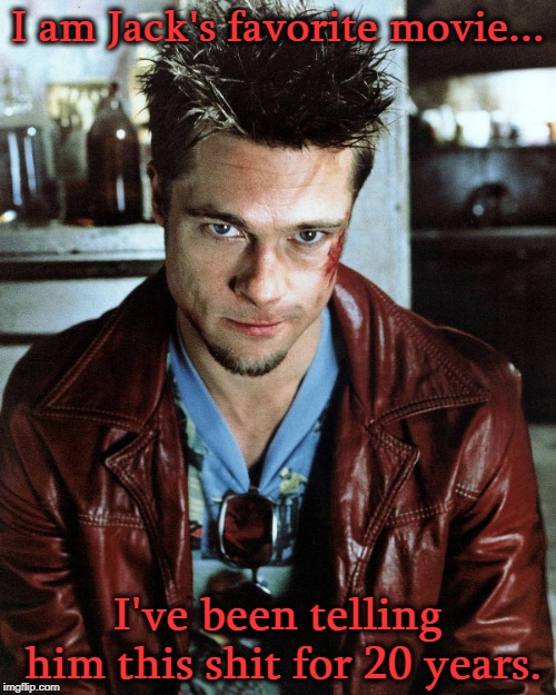 tyler durden | I am Jack's favorite movie... I've been telling him this shit for 20 years. | image tagged in tyler durden | made w/ Imgflip meme maker