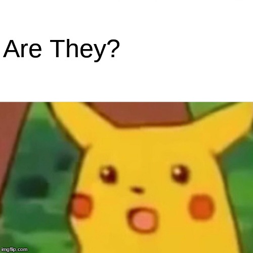 Surprised Pikachu Meme | Are They? | image tagged in memes,surprised pikachu | made w/ Imgflip meme maker