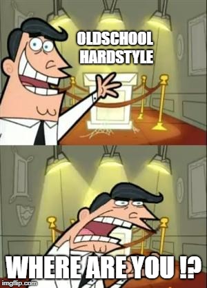 This Is Where I'd Put My Trophy If I Had One | OLDSCHOOL HARDSTYLE; WHERE ARE YOU !? | image tagged in memes,this is where i'd put my trophy if i had one | made w/ Imgflip meme maker