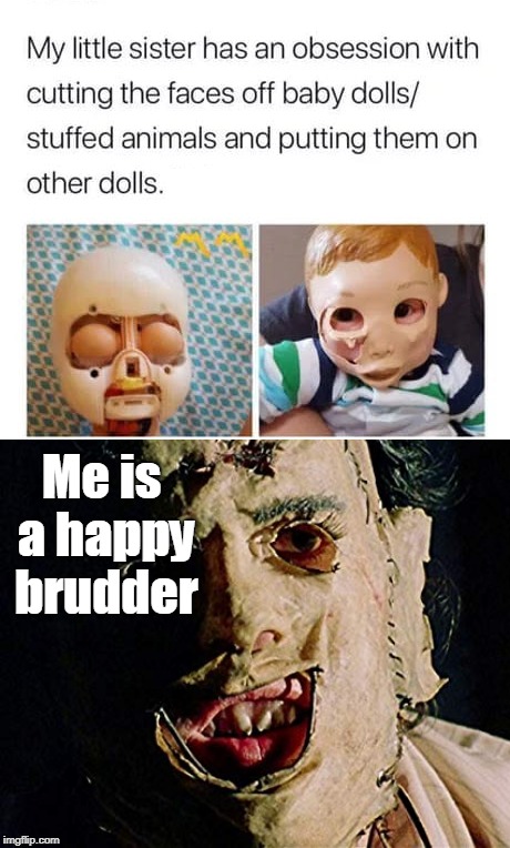 Me is a happy brudder | image tagged in leatherface,creepy,creepy doll,little sister,hillbillies,memes | made w/ Imgflip meme maker