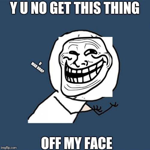 Y U No Meme | Y U NO GET THIS THING; U MAD BRO? OFF MY FACE | image tagged in memes,y u no,u mad bro,you mad bro | made w/ Imgflip meme maker