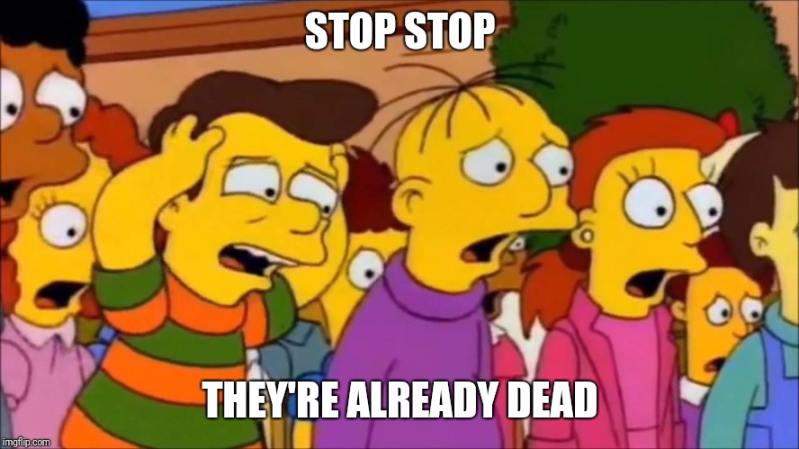 STOP STOP; THEY'RE ALREADY DEAD | image tagged in simpsons | made w/ Imgflip meme maker