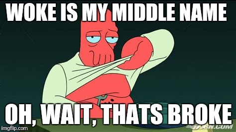 Zoidberg  | WOKE IS MY MIDDLE NAME; OH, WAIT, THATS BROKE | image tagged in zoidberg | made w/ Imgflip meme maker