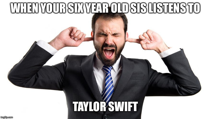 La-La-La-La | WHEN YOUR SIX YEAR OLD SIS LISTENS TO; TAYLOR SWIFT | image tagged in la-la-la-la | made w/ Imgflip meme maker