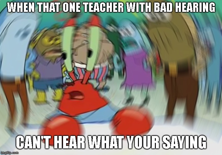 Mr Krabs Blur Meme Meme | WHEN THAT ONE TEACHER WITH BAD HEARING; CAN'T HEAR WHAT YOUR SAYING | image tagged in memes,mr krabs blur meme,hearing | made w/ Imgflip meme maker