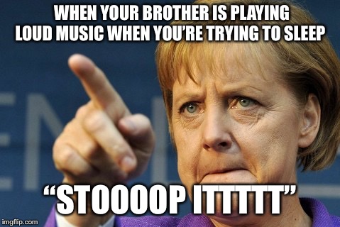 stop it | WHEN YOUR BROTHER IS PLAYING LOUD MUSIC WHEN YOU’RE TRYING TO SLEEP; “STOOOOP ITTTTT” | image tagged in stop it | made w/ Imgflip meme maker