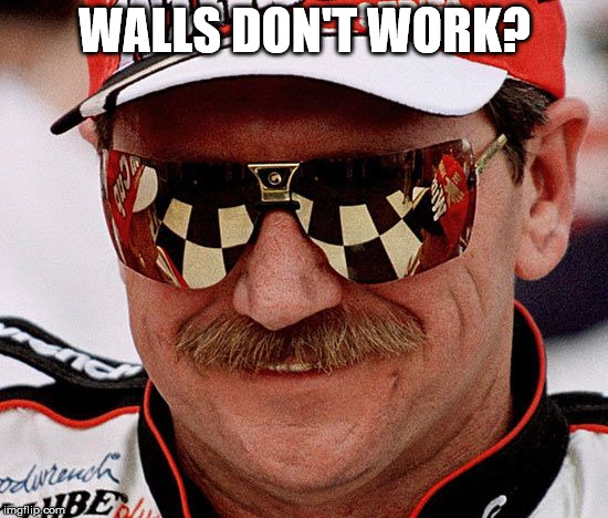 too soon? | WALLS DON'T WORK? | image tagged in dale earnhardt | made w/ Imgflip meme maker