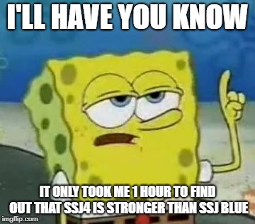 I'll Have You Know Spongebob Meme | I'LL HAVE YOU KNOW; IT ONLY TOOK ME 1 HOUR TO FIND OUT THAT SSJ4 IS STRONGER THAN SSJ BLUE | image tagged in memes,ill have you know spongebob | made w/ Imgflip meme maker