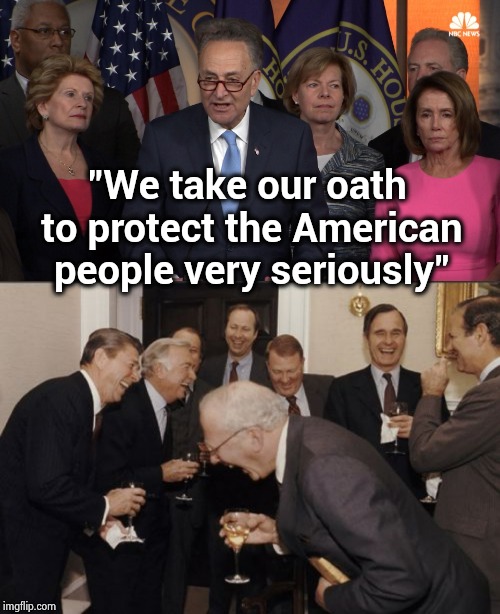 Going after the World Record for hypocrisy | "We take our oath to protect the American people very seriously" | image tagged in memes,laughing men in suits,democrat congressmen,arrogant rich man,see nobody cares | made w/ Imgflip meme maker