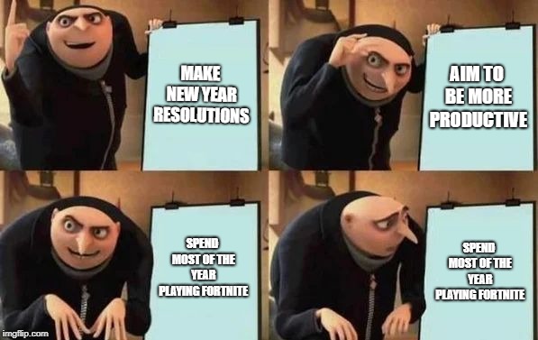 Gru's Plan | MAKE NEW YEAR RESOLUTIONS; AIM TO BE MORE PRODUCTIVE; SPEND MOST OF THE YEAR PLAYING FORTNITE; SPEND MOST OF THE YEAR PLAYING FORTNITE | image tagged in gru's plan | made w/ Imgflip meme maker