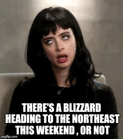 Kristen Ritter eye roll | THERE'S A BLIZZARD HEADING TO THE NORTHEAST THIS WEEKEND , OR NOT | image tagged in kristen ritter eye roll | made w/ Imgflip meme maker