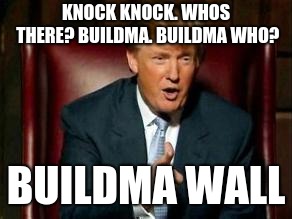 Donald Trump | KNOCK KNOCK. WHOS THERE? BUILDMA. BUILDMA WHO? BUILDMA WALL | image tagged in donald trump | made w/ Imgflip meme maker