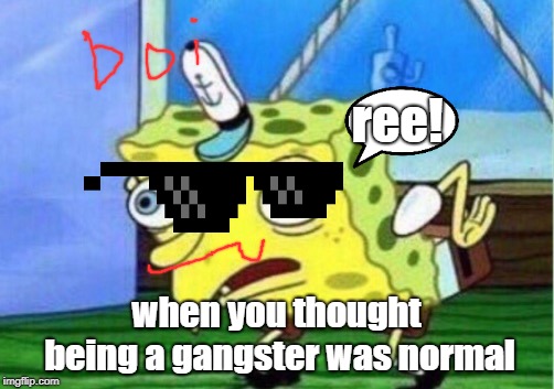 when you want to be a gangster | ree! when you thought being a gangster was normal | image tagged in memes,mocking spongebob,gangsta | made w/ Imgflip meme maker
