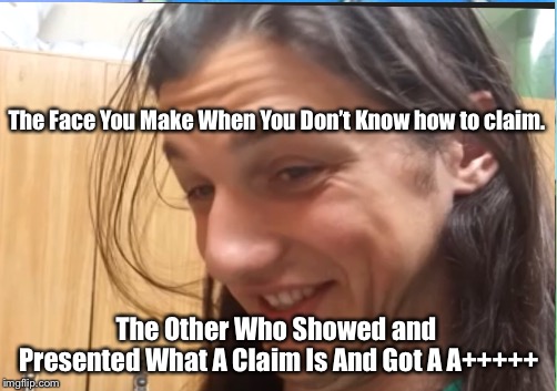 Present Claim | The Face You Make When You Don’t Know how to claim. The Other Who Showed and Presented What A Claim Is And Got A A+++++ | image tagged in school | made w/ Imgflip meme maker
