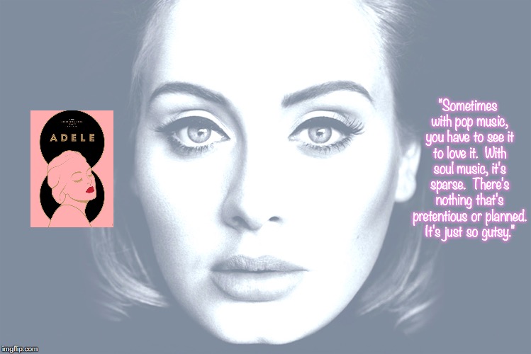 Adele | "Sometimes with pop music, you have to see it to love it.  With soul music, it's sparse.  There's nothing that's pretentious or planned. It's just so gutsy." | image tagged in music,pop music,quotes,21st century | made w/ Imgflip meme maker