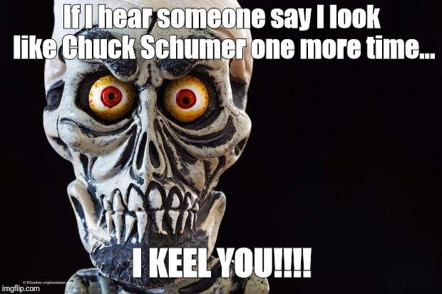 Achmed The Dead Terrorist | If I hear someone say I look like Chuck Schumer one more time... I KEEL YOU!!!! | image tagged in achmed the dead terrorist | made w/ Imgflip meme maker