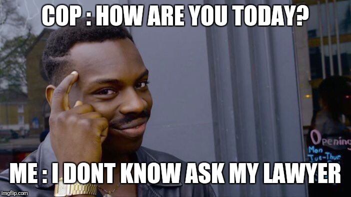 Roll Safe Think About It Meme | COP : HOW ARE YOU TODAY? ME : I DONT KNOW ASK MY LAWYER | image tagged in memes,roll safe think about it | made w/ Imgflip meme maker