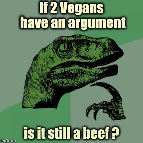 Eggs or no eggs , that is the question | If 2 Vegans have an argument; is it still a beef ? | image tagged in memes,philosoraptor,vegan,disagree,meatloaf,pineapple pizza | made w/ Imgflip meme maker
