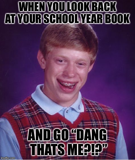 Bad Luck Brian Meme | WHEN YOU LOOK BACK AT YOUR SCHOOL YEAR BOOK; AND GO “DANG THATS ME?!?” | image tagged in memes,bad luck brian | made w/ Imgflip meme maker