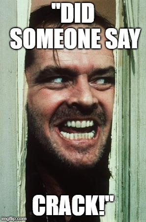 Here's Johnny Meme | ''DID SOMEONE SAY; CRACK!'' | image tagged in memes,heres johnny | made w/ Imgflip meme maker