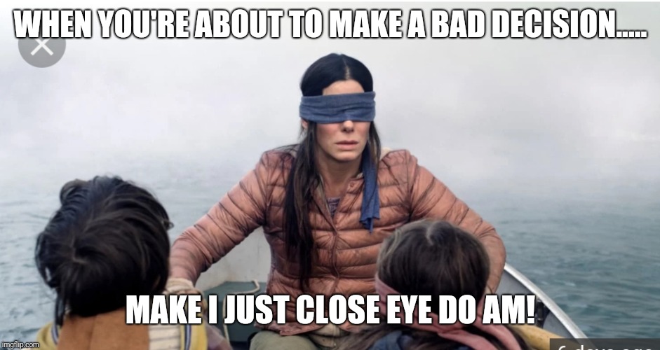 Nigerian sayings | WHEN YOU'RE ABOUT TO MAKE A BAD DECISION..... MAKE I JUST CLOSE EYE DO AM! | image tagged in so true memes | made w/ Imgflip meme maker