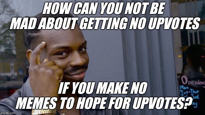 no rage, none made
 | HOW CAN YOU NOT BE MAD ABOUT GETTING NO UPVOTES; IF YOU MAKE NO MEMES TO HOPE FOR UPVOTES? | image tagged in memes,roll safe think about it | made w/ Imgflip meme maker