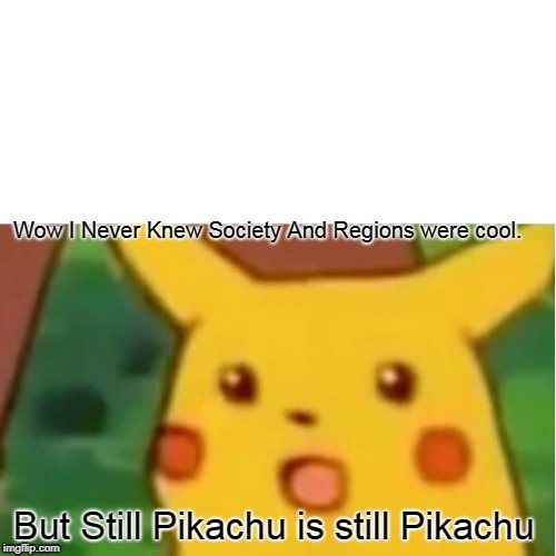 Society and Region | Wow I Never Knew Society And Regions were cool. But Still Pikachu is still Pikachu | image tagged in memes,surprised pikachu,society | made w/ Imgflip meme maker