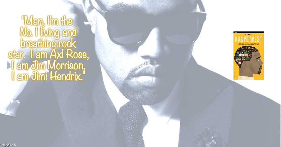 Kanye West | "Man, I'm the No. 1 living and breathing rock star.  I am Axl Rose, I am Jim Morrison, I am Jimi Hendrix." | image tagged in music,hip hop,quotes,21st century | made w/ Imgflip meme maker