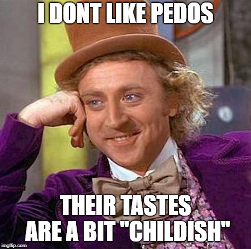 Creepy Condescending Wonka Meme | I DONT LIKE PEDOS THEIR TASTES ARE A BIT "CHILDISH" | image tagged in memes,creepy condescending wonka | made w/ Imgflip meme maker
