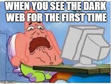 When See The Dark Web for the First time of your life. | WHEN YOU SEE THE DARK WEB FOR THE FIRST TIME | image tagged in dank memes | made w/ Imgflip meme maker