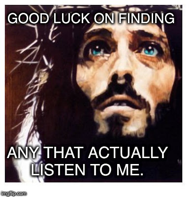 Blue-eyed Jesus | GOOD LUCK ON FINDING ANY THAT ACTUALLY LISTEN TO ME. | image tagged in blue-eyed jesus | made w/ Imgflip meme maker